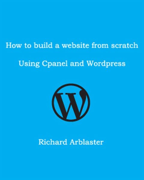 How to Build a Website from Scratch Using Cpanel and Wordpress (eBook, ePUB) How to Build a Website from Scratch Using Cpanel and Wordpress (eBook, ePUB)