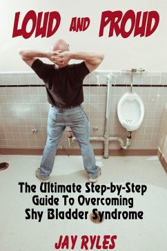 Loud and Proud - The Ultimate Step-by-Step Guide To Overcoming Shy Bladder Syndrome (eBook, ePUB) - Ryles, Jay