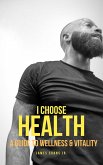 I Choose Health: A Guide To Wellness & Vitality (eBook, ePUB)