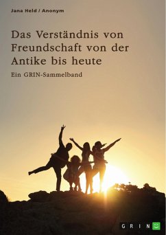 Das Verständnis von Freundschaft von der Antike bis heute. Arten, Bedeutung und Entstehung von Freundschaft (eBook, PDF)
