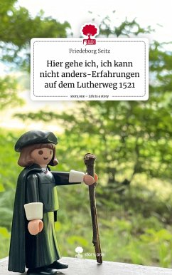 Hier gehe ich, ich kann nicht anders-Erfahrungen auf dem Lutherweg 1521. Life is a Story - story.one - Seitz, Friedeborg