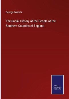 The Social History of the People of the Southern Counties of England - Roberts, George