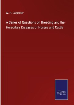 A Series of Questions on Breeding and the Hereditary Diseases of Horses and Cattle - Carpenter, W. H.