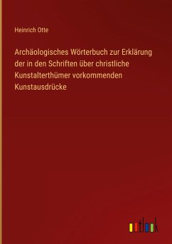 Archäologisches Wörterbuch zur Erklärung der in den Schriften über christliche Kunstalterthümer vorkommenden Kunstausdrücke