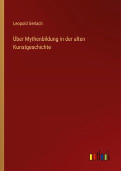 Über Mythenbildung in der alten Kunstgeschichte - Gerlach, Leopold