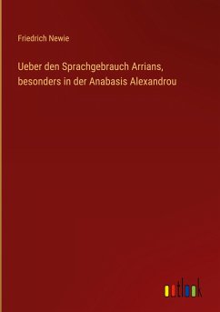 Ueber den Sprachgebrauch Arrians, besonders in der Anabasis Alexandrou - Newie, Friedrich