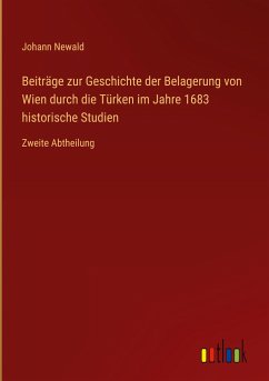 Beiträge zur Geschichte der Belagerung von Wien durch die Türken im Jahre 1683 historische Studien - Newald, Johann