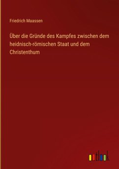 Über die Gründe des Kampfes zwischen dem heidnisch-römischen Staat und dem Christenthum - Maassen, Friedrich
