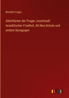 Alterthümer der Prager Josefstadt: Israelitischer Friedhof, Alt-Neu-Schule und andere Synagogen - Foges, Benedict