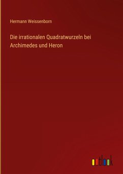 Die irrationalen Quadratwurzeln bei Archimedes und Heron - Weissenborn, Hermann