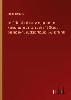 Leitfaden durch das Wiegenalter der Kartographie bis zum Jahre 1600, mit besonderer Berücksichtigung Deutschlands