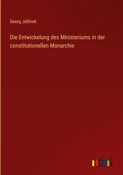 Die Entwickelung des Ministeriums in der constitutionellen Monarchie - Jellinek, Georg