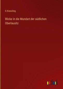 Blicke in die Mundart der südlichen Oberlausitz - Kiessling, G.