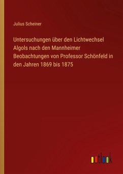 Untersuchungen über den Lichtwechsel Algols nach den Mannheimer Beobachtungen von Professor Schönfeld in den Jahren 1869 bis 1875