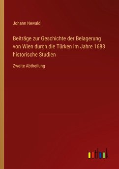 Beiträge zur Geschichte der Belagerung von Wien durch die Türken im Jahre 1683 historische Studien - Newald, Johann