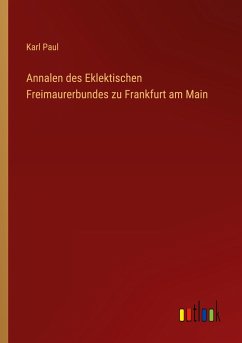 Annalen des Eklektischen Freimaurerbundes zu Frankfurt am Main - Paul, Karl