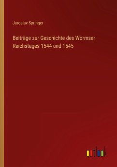 Beiträge zur Geschichte des Wormser Reichstages 1544 und 1545 - Springer, Jaroslav