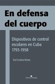 En defensa del cuerpo. Dispositivos de control escolares en Cuba 1793-1958 (eBook, ePUB)