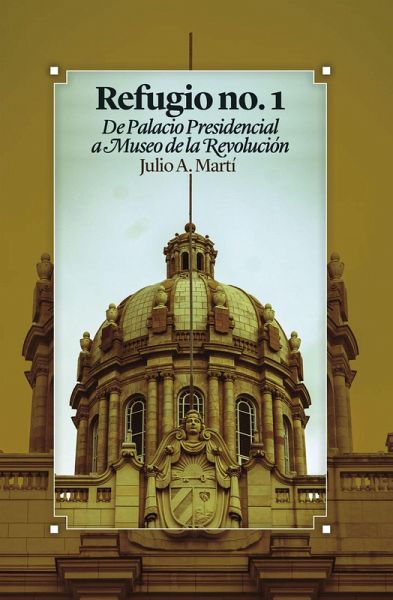 Refugio no. 1 De Palacio Presidencial a Museo de la Revolución (eBook, ePUB)