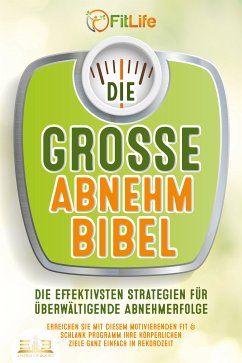 DIE GROSSE ABNEHMBIBEL: Die effektivsten Strategien für überwältigende Abnehmerfolge - Erreichen Sie mit diesem motivierenden Fit & Schlank Programm Ihre körperlichen Ziele ganz einfach in Rekordzeit (eBook, ePUB) - Life, Fit