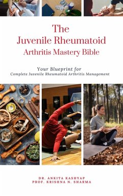 The Juvenile Rheumatoid Arthritis Mastery Bible: Your Blueprint for Complete Juvenile Rheumatoid Arthritis Management (eBook, ePUB) - Kashyap, Ankita; Sharma, Krishna N.