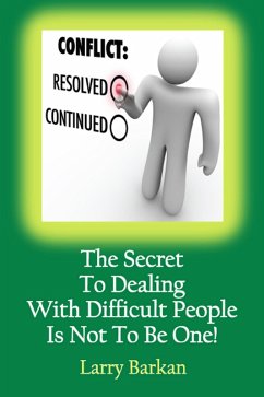 The Secret To Dealing With Difficult People Is Not To Be One: 7 Tactics To Disarm Difficult People (eBook, ePUB) - Barkan, Larry