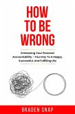 How To Be Wrong: Embracing Your Personal Accountability - Your Key To A Happy, Successful, And Fulfilling Life (eBook, ePUB)