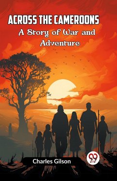 Across The Cameroons A Story Of War And Adventure - Gilson Charles