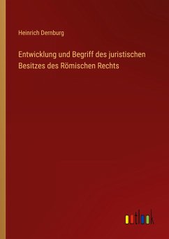 Entwicklung und Begriff des juristischen Besitzes des Römischen Rechts - Dernburg, Heinrich