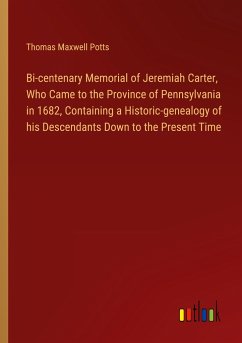 Bi-centenary Memorial of Jeremiah Carter, Who Came to the Province of Pennsylvania in 1682, Containing a Historic-genealogy of his Descendants Down to the Present Time - Potts, Thomas Maxwell