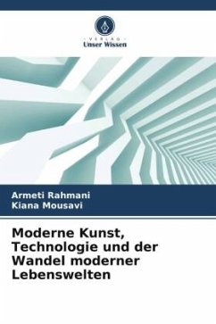 Moderne Kunst, Technologie und der Wandel moderner Lebenswelten - Rahmani, Armeti;Mousavi, Kiana