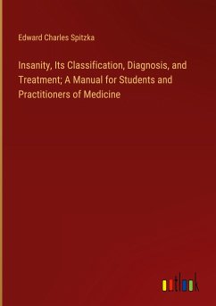 Insanity, Its Classification, Diagnosis, and Treatment; A Manual for Students and Practitioners of Medicine