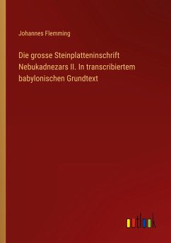 Die grosse Steinplatteninschrift Nebukadnezars II. In transcribiertem babylonischen Grundtext