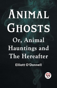 Animal Ghosts Or, Animal Hauntings And The Hereafter - O'Donnell Elliott