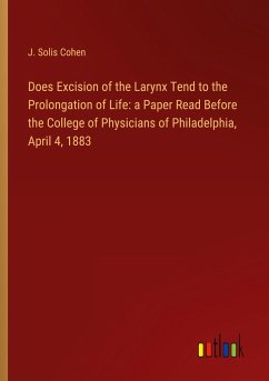 Does Excision of the Larynx Tend to the Prolongation of Life: a Paper Read Before the College of Physicians of Philadelphia, April 4, 1883 - Cohen, J. Solis