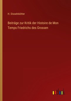 Beiträge zur Kritik der Histoire de Mon Temps Friedrichs des Grossen