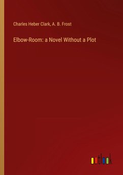 Elbow-Room: a Novel Without a Plot - Clark, Charles Heber; Frost, A. B.