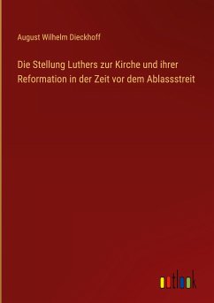 Die Stellung Luthers zur Kirche und ihrer Reformation in der Zeit vor dem Ablassstreit - Dieckhoff, August Wilhelm