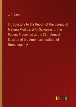 Introductory to the Report of the Bureau of Materia Medica: With Synopses of the Papers Presented at the 36th Annual Session of the American Institute of Homoeopathy