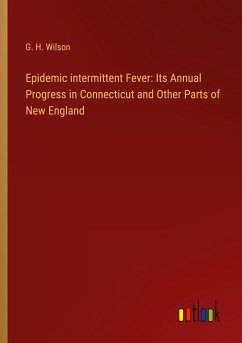 Epidemic intermittent Fever: Its Annual Progress in Connecticut and Other Parts of New England - Wilson, G. H.