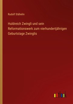 Huldreich Zwingli und sein Reformationswerk zum vierhundertjährigen Geburtstage Zwinglis - Stähelin, Rudolf