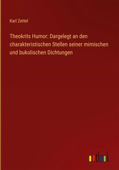 Theokrits Humor: Dargelegt an den charakteristischen Stellen seiner mimischen und bukolischen Dichtungen - Zettel, Karl