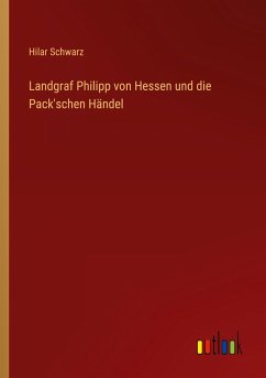 Landgraf Philipp von Hessen und die Pack'schen Händel - Schwarz, Hilar