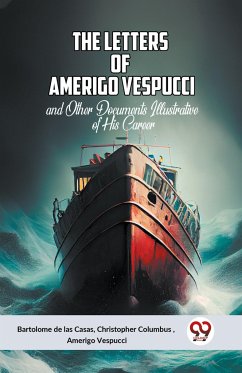 The Letters Of Amerigo Vespucci And Other Documents Illustrative Of His Career - de las Casas, Christopher Columbus