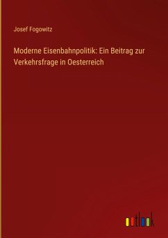 Moderne Eisenbahnpolitik: Ein Beitrag zur Verkehrsfrage in Oesterreich