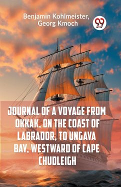 Journal Of A Voyage From Okkak, On The Coast Of Labrador, To Ungava Bay, Westward Of Cape Chudleigh - Kohlmeister, George Kmoch Benjamin