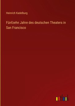 Fünfzehn Jahre des deutschen Theaters in San Francisco - Kadelburg, Heinrich