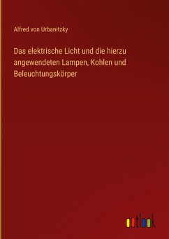 Das elektrische Licht und die hierzu angewendeten Lampen, Kohlen und Beleuchtungskörper