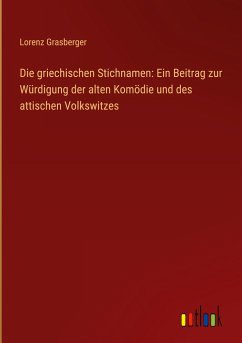Die griechischen Stichnamen: Ein Beitrag zur Würdigung der alten Komödie und des attischen Volkswitzes - Grasberger, Lorenz
