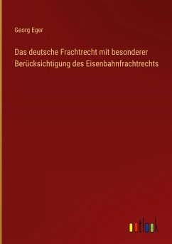 Das deutsche Frachtrecht mit besonderer Berücksichtigung des Eisenbahnfrachtrechts - Eger, Georg